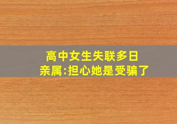 高中女生失联多日 亲属:担心她是受骗了